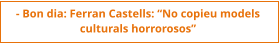 - Bon dia: Ferran Castells: “No copieu models  culturals horrorosos”